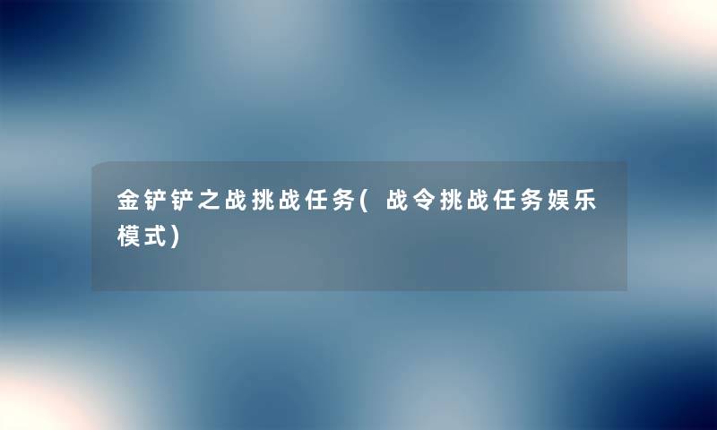 金铲铲之战挑战任务(战令挑战任务娱乐模式)