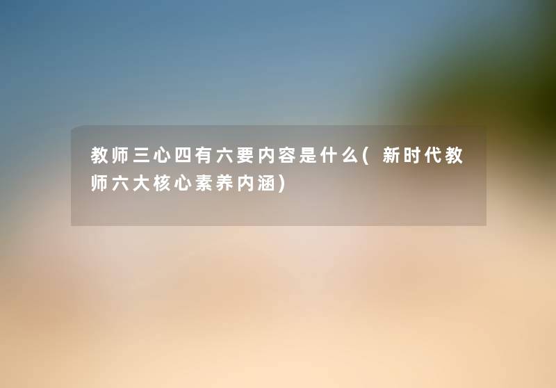 教师三心四有六要内容是什么(新时代教师六大核心素养内涵)