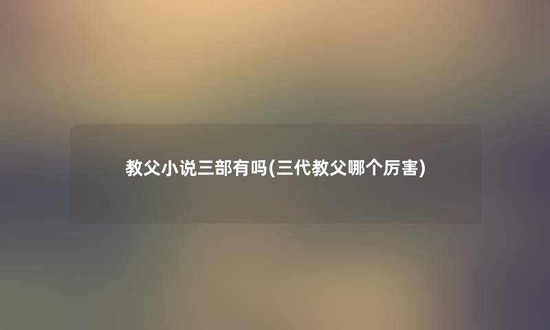 教父小说三部有吗(三代教父哪个厉害)