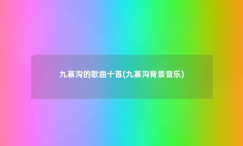 九寨沟的歌曲十首(九寨沟音乐)