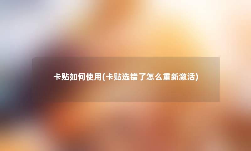 卡贴如何使用(卡贴选错了怎么重新激活)