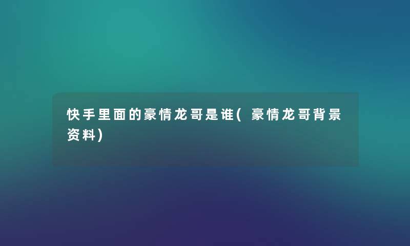 快手里面的豪情龙哥是谁(豪情龙哥资料)