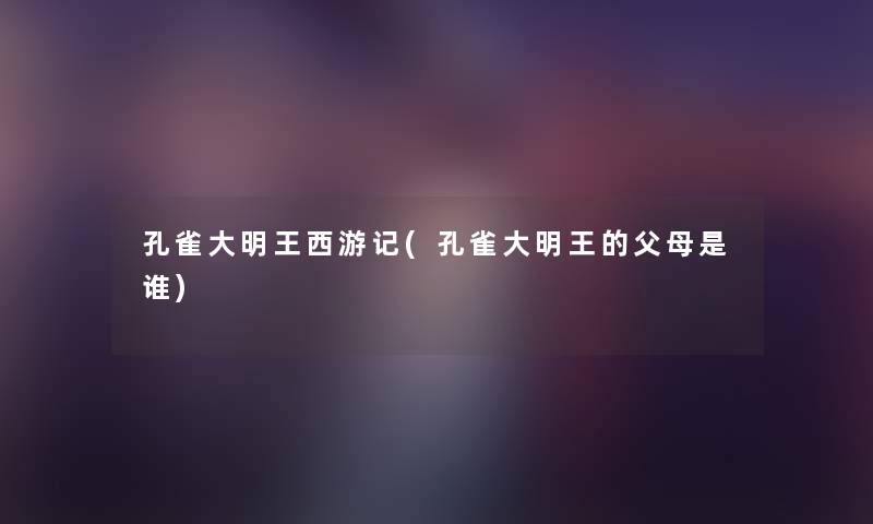 孔雀大明王西游记(孔雀大明王的父母是谁)