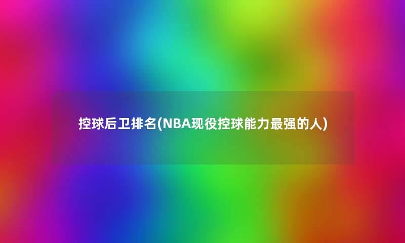 控球后卫推荐(NBA现役控球能力强的人)