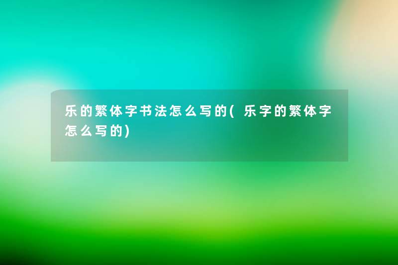 乐的繁体字书法怎么写的(乐字的繁体字怎么写的)