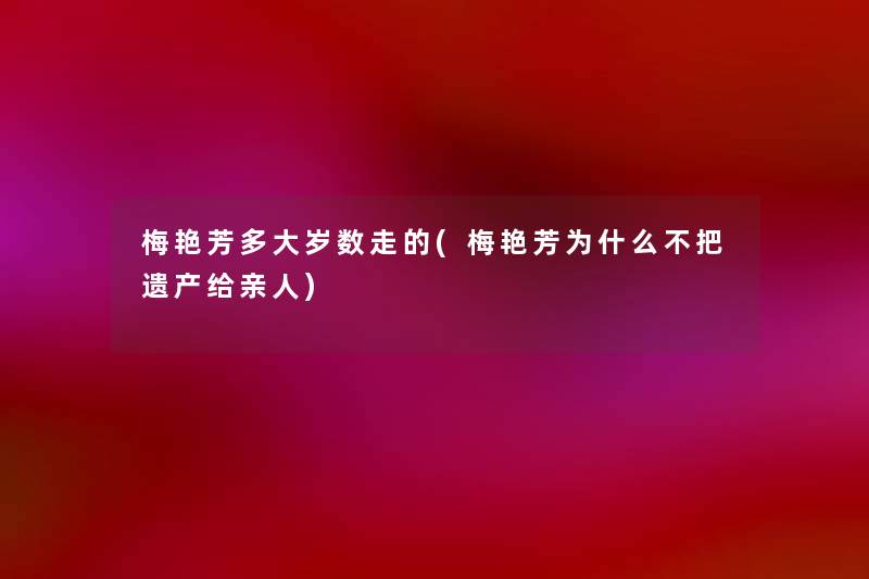 梅艳芳多大岁数走的(梅艳芳为什么不把遗产给亲人)