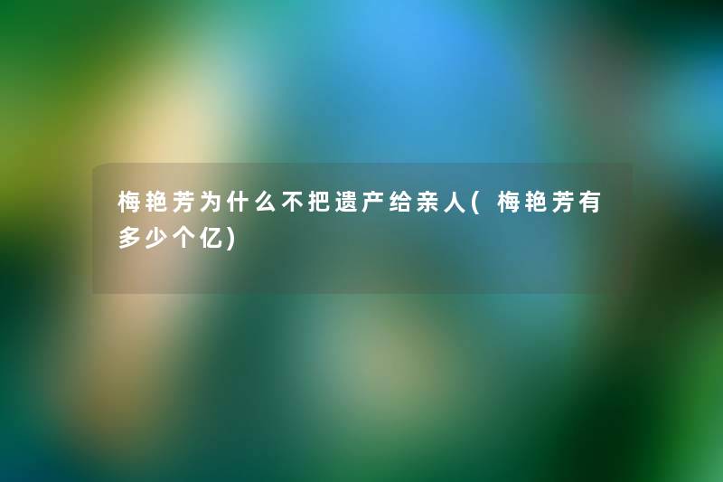 梅艳芳为什么不把遗产给亲人(梅艳芳有多少个亿)