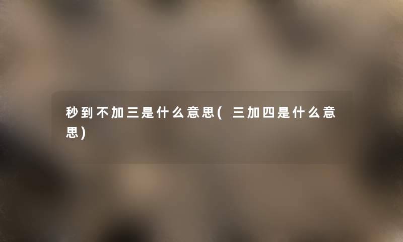 秒到不加三是什么意思(三加四是什么意思)