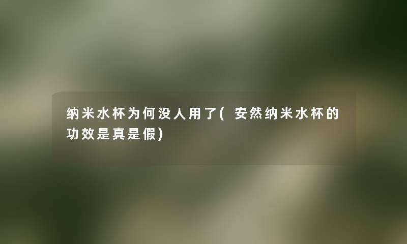 纳米水杯为何没人用了(安然纳米水杯的功效是真是假)