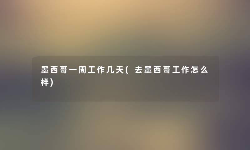 墨西哥一周工作几天(去墨西哥工作怎么样)