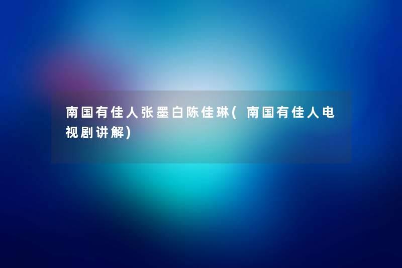 南国有佳人张墨白陈佳琳(南国有佳人电视剧讲解)