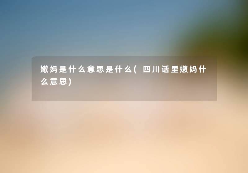 嫩妈是什么意思是什么(四川话里嫩妈什么意思)