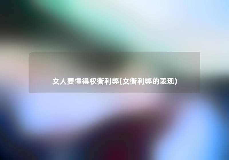 女人要懂得权衡利弊(女衡利弊的表现)