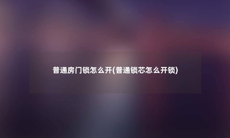 普通房门锁怎么开(普通锁芯怎么开锁)