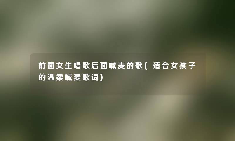 前面女生唱歌后面喊麦的歌(适合女孩子的温柔喊麦歌词)