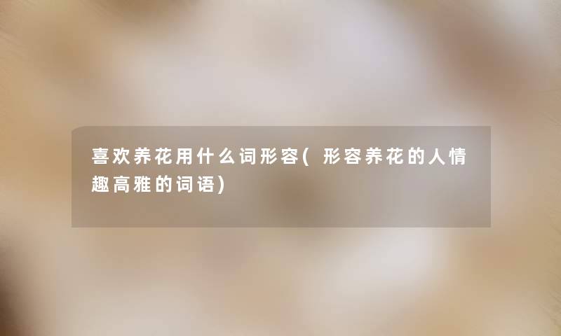 喜欢养花用什么词形容(形容养花的人情趣高雅的词语)