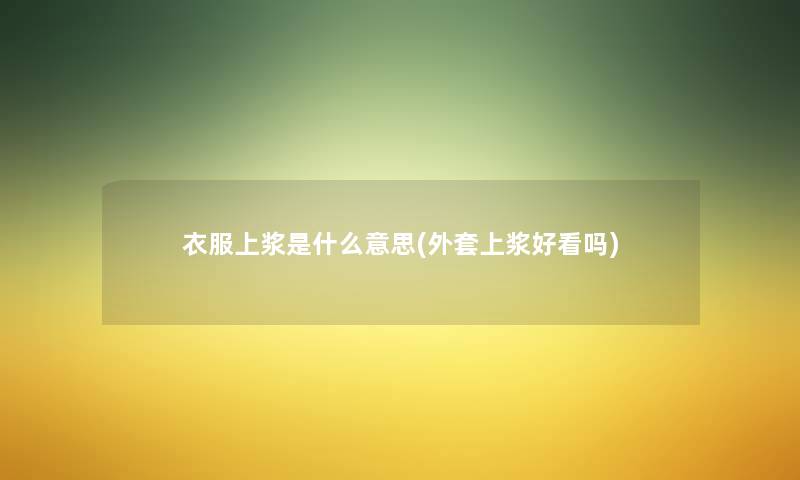 衣服上浆是什么意思(外套上浆好看吗)