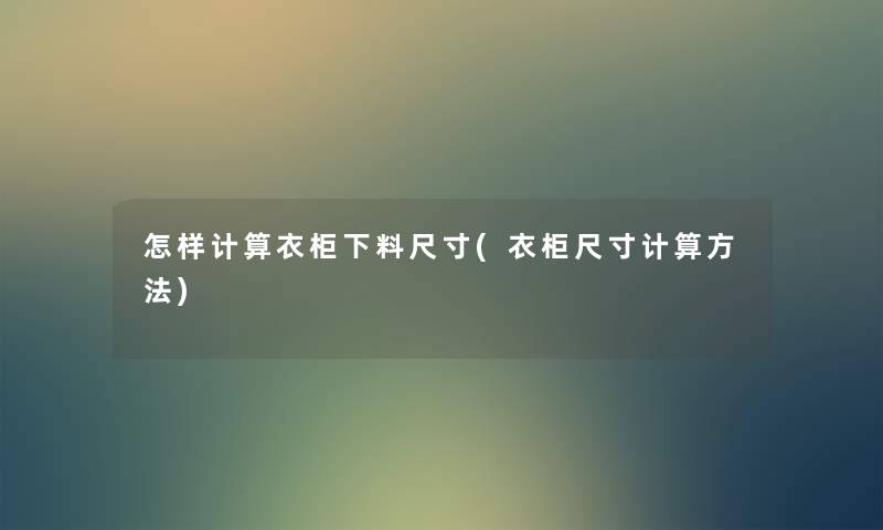 怎样计算衣柜下料尺寸(衣柜尺寸计算方法)