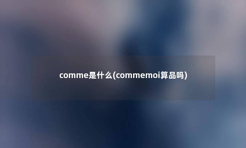 comme是什么(commemoi算品吗)