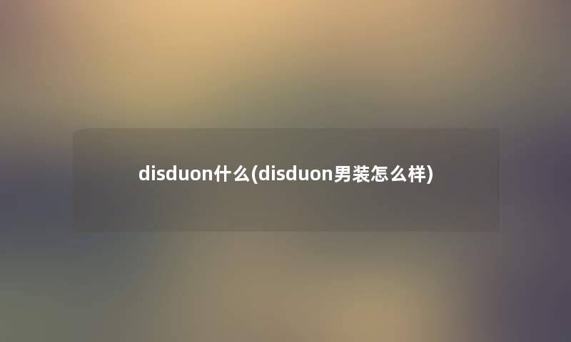 disduon什么(disduon男装怎么样)