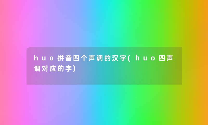 huo拼音四个声调的汉字(huo四声调对应的字)