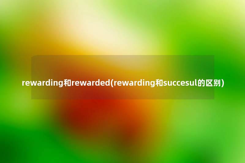 rewarding和rewarded(rewarding和succesul的区别) rewarding和rewarded(rewarding和succesul的区别)