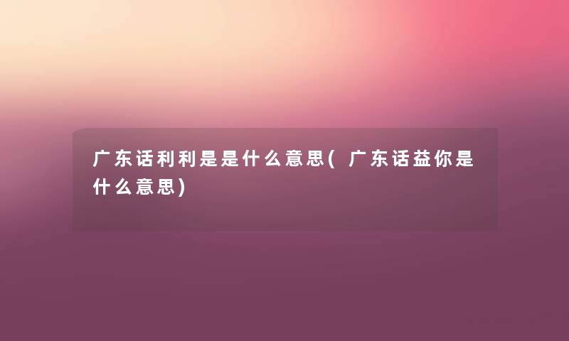 广东话利利是是什么意思(广东话益你是什么意思)