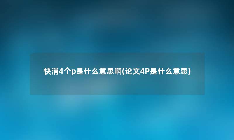 快消4个p是什么意思啊(论文4P是什么意思)