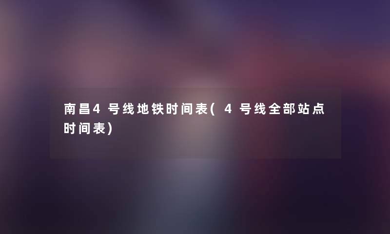 南昌4号线地铁时间表(4号线整理的站点时间表)