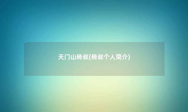 天门山砖叔(砖叔个人简介) 天门山砖叔(砖叔个人简介)