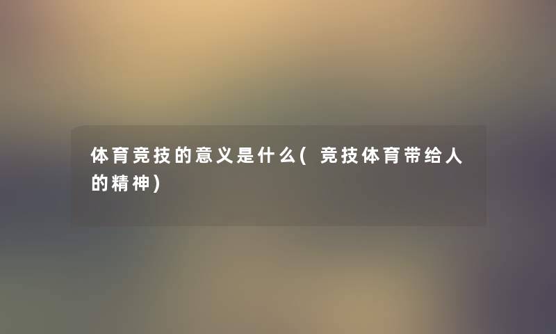 体育竞技的意义是什么(竞技体育带给人的精神)