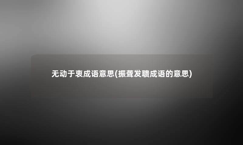 无动于衷成语意思(振聋发聩成语的意思)