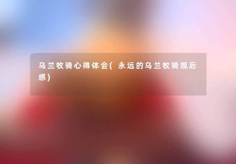 乌兰牧骑心得体会(永远的乌兰牧骑观后感)