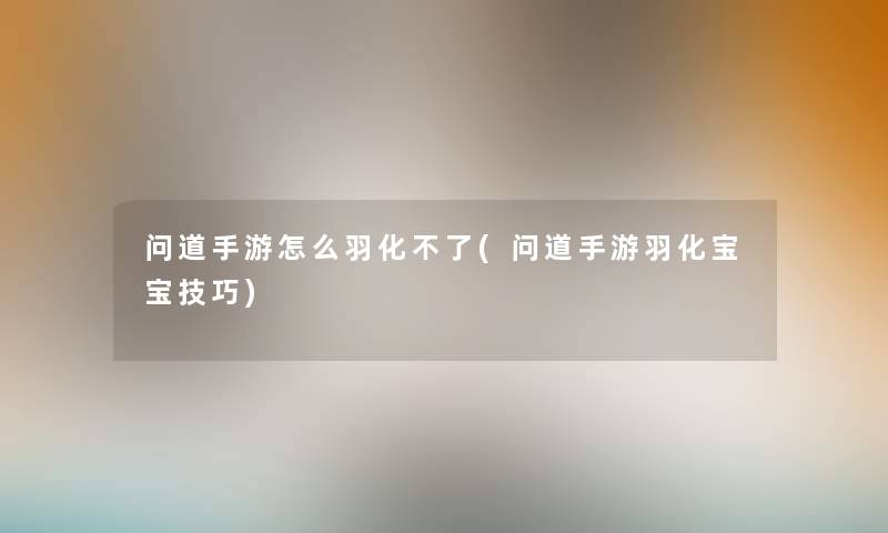 问道手游怎么羽化不了(问道手游羽化宝宝技巧)