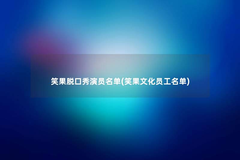 笑果脱口秀演员名单(笑果文化员工名单)