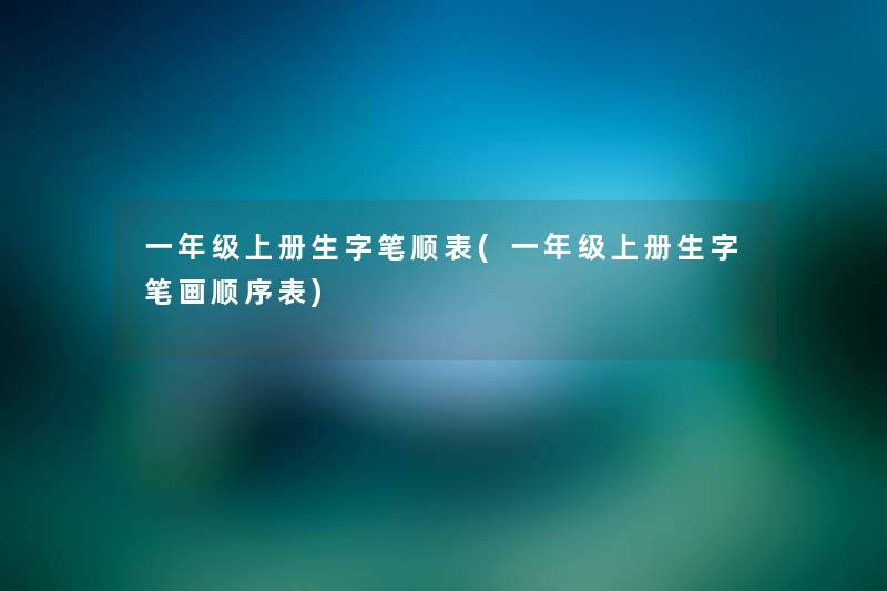 一年级上册生字笔顺表(一年级上册生字笔画顺序表)