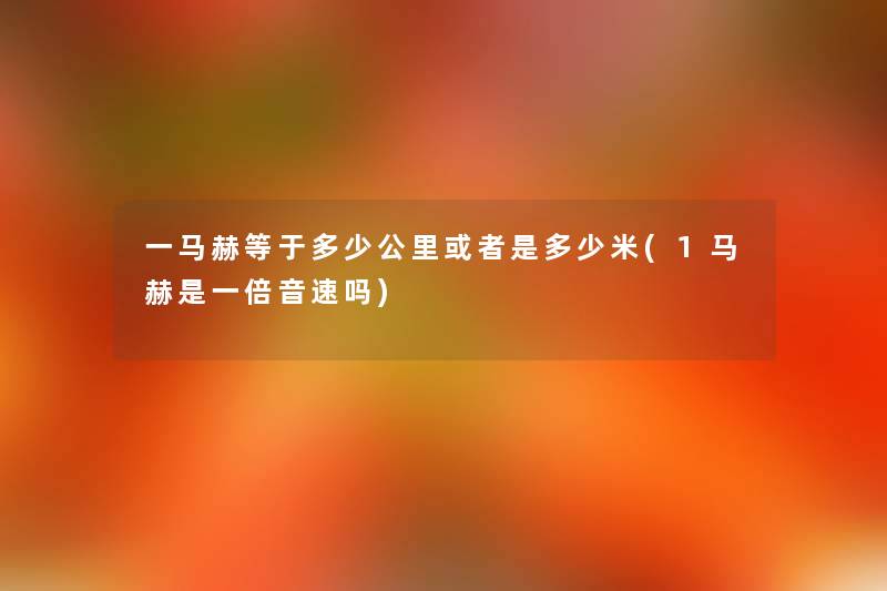 一马赫等于多少公里或者是多少米(1马赫是一倍音速吗)