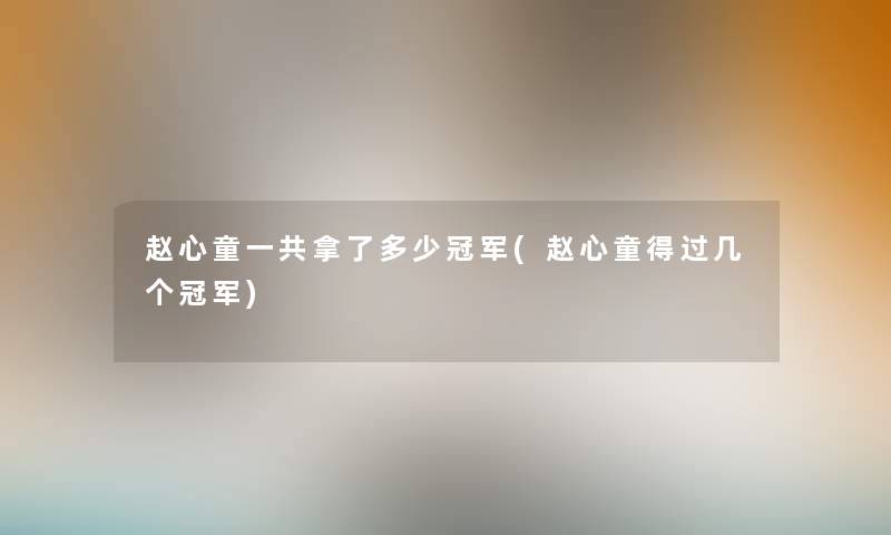 赵心童一共拿了多少冠军(赵心童得过几个冠军)