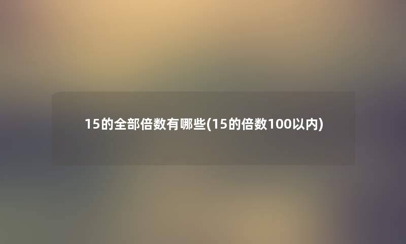 15的整理的倍数有哪些(15的倍数100以内)