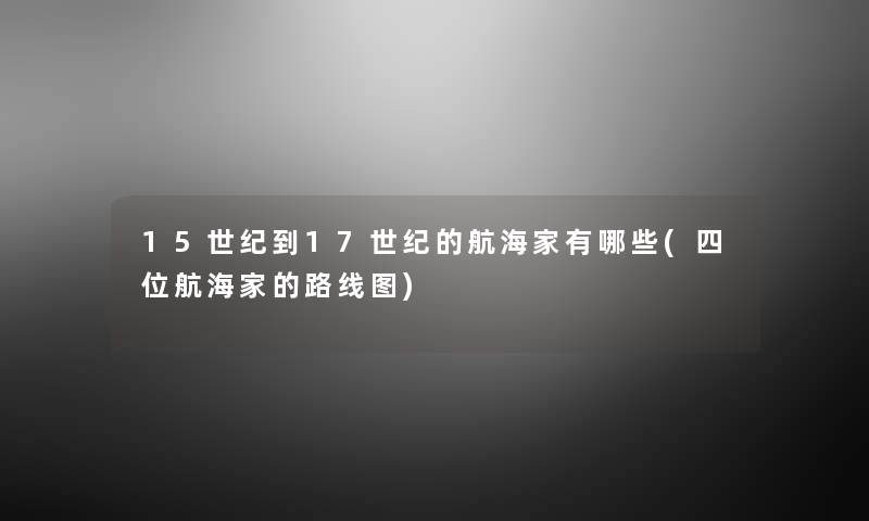 15世纪到17世纪的航海家有哪些(四位航海家的路线图)