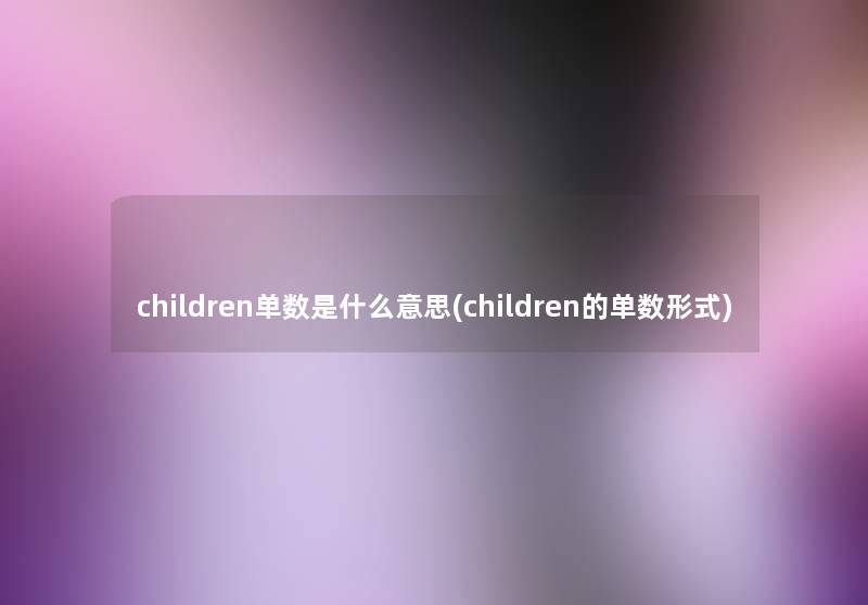 children单数是什么意思(children的单数形式)