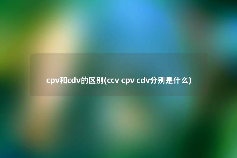 cpv和cdv的区别(ccv cpv cdv分别是什么)