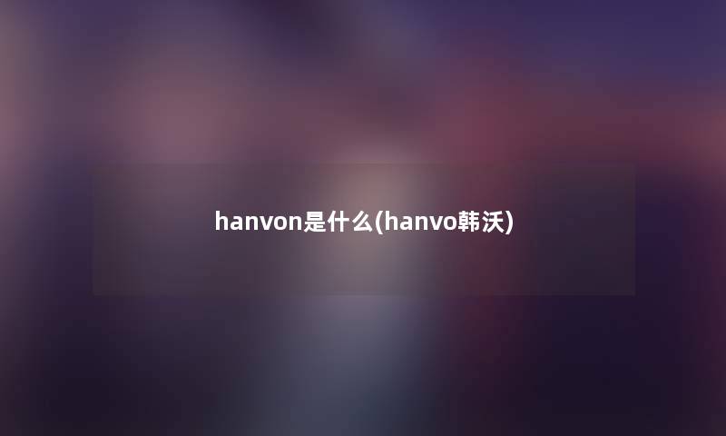 hanvon是什么(hanvo韩沃)