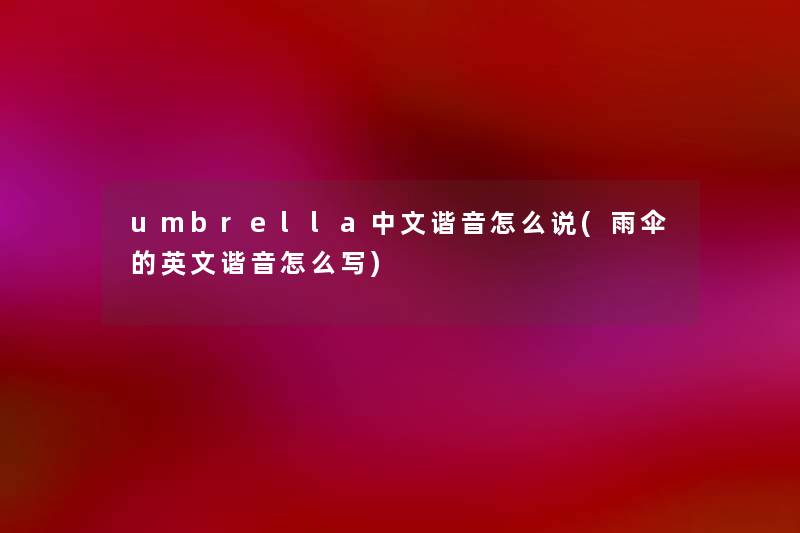 umbrella中文谐音怎么说(雨伞的英文谐音怎么写)