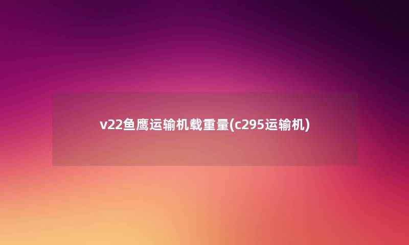 v22鱼鹰运输机载重量(c295运输机)