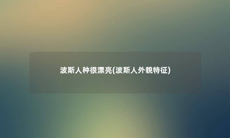 波斯人种很漂亮(波斯人外貌特征)