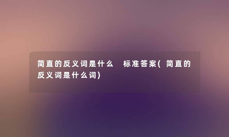 简直的反义词是什么 标准答案(简直的反义词是什么词)