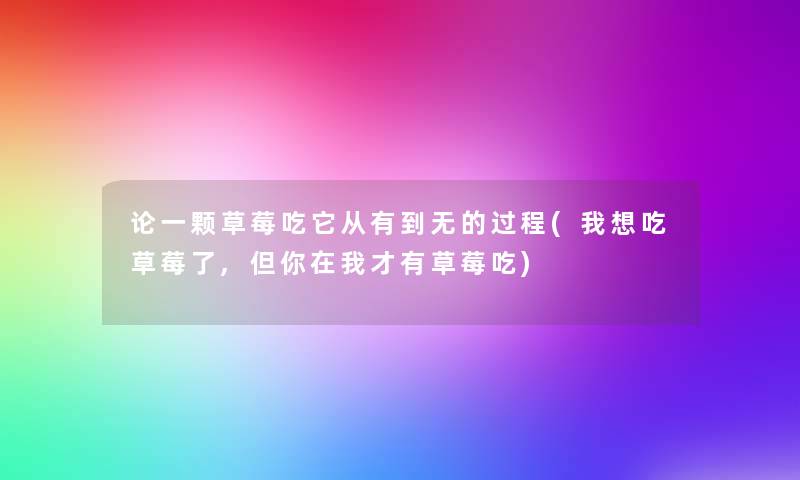 论一颗草莓吃它从有到无的过程(我想吃草莓了,但你在我才有草莓吃)