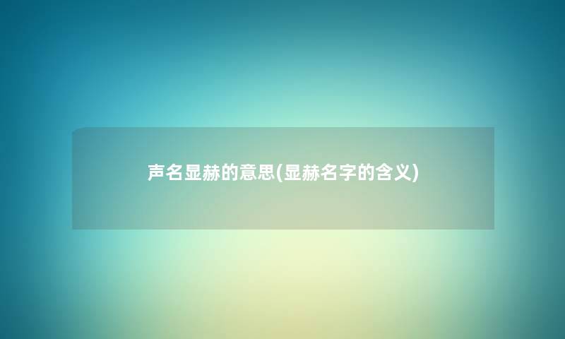 声名显赫的意思(显赫名字的含义)