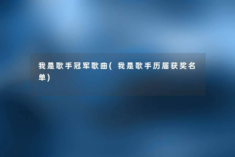 我是歌手冠军歌曲(我是歌手历届获奖名单) 我是歌手冠军歌曲(我是歌手历届获奖名单)